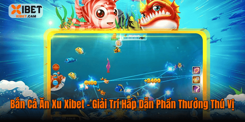 Bắn Cá Ăn Xu Xibet – Giải Trí Hấp Dẫn Phần Thưởng Thú Vị