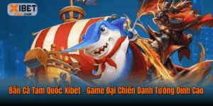 Bắn Cá Tam Quốc Xibet – Game Đại Chiến Danh Tướng Đỉnh Cao