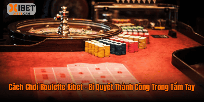 Cách Chơi Roulette Xibet – Bí Quyết Thành Công Trong Tầm Tay