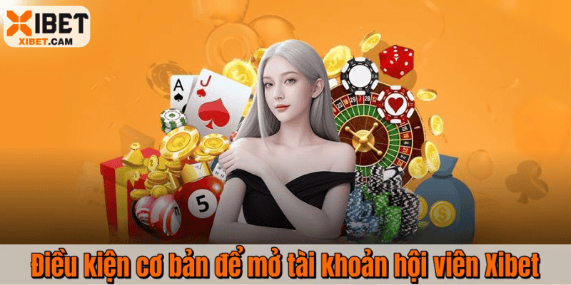 Điều kiện cơ bản để mở tài khoản hội viên Xibet