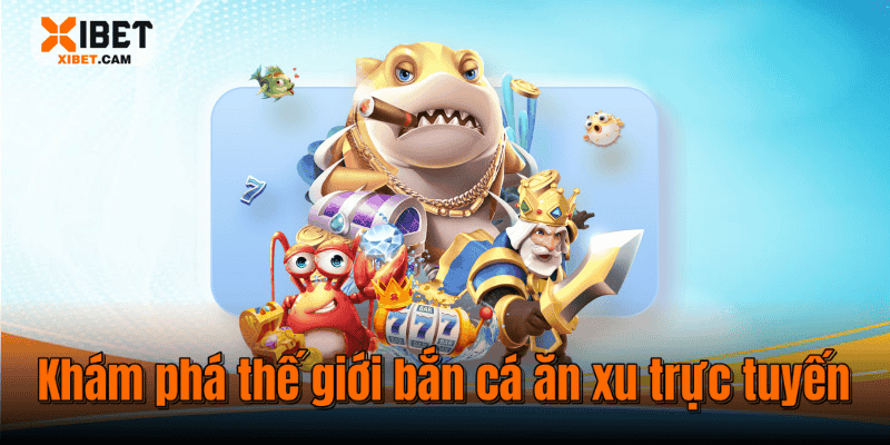 Khám phá thế giới bắn cá ăn xu trực tuyến