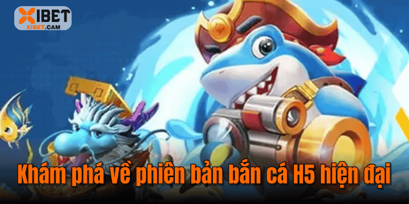 Khám phá về phiên bản bắn cá H5 hiện đại