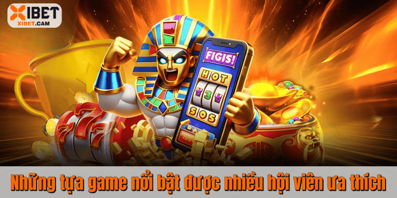 Những tựa game nổi bật được nhiều hội viên ưa thích
