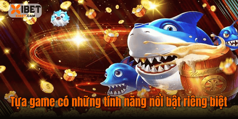 Tựa game có những tính năng nổi bật riêng biệt